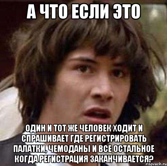 а что если это один и тот же человек ходит и спрашивает где регистрировать палатки, чемоданы и все остальное когда регистрация заканчивается?, Мем А что если (Киану Ривз)