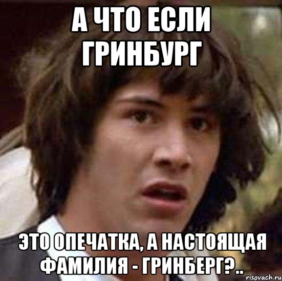 а что если гринбург это опечатка, а настоящая фамилия - гринберг?.., Мем А что если (Киану Ривз)