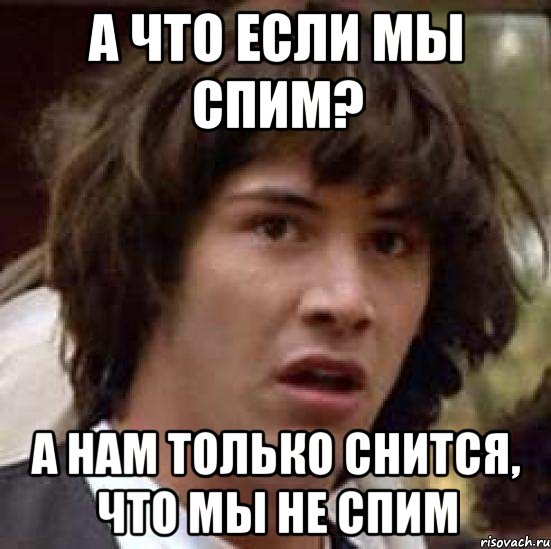 а что если мы спим? а нам только снится, что мы не спим, Мем А что если (Киану Ривз)