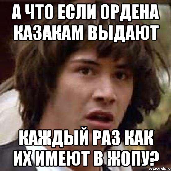 а что если ордена казакам выдают каждый раз как их имеют в жопу?, Мем А что если (Киану Ривз)