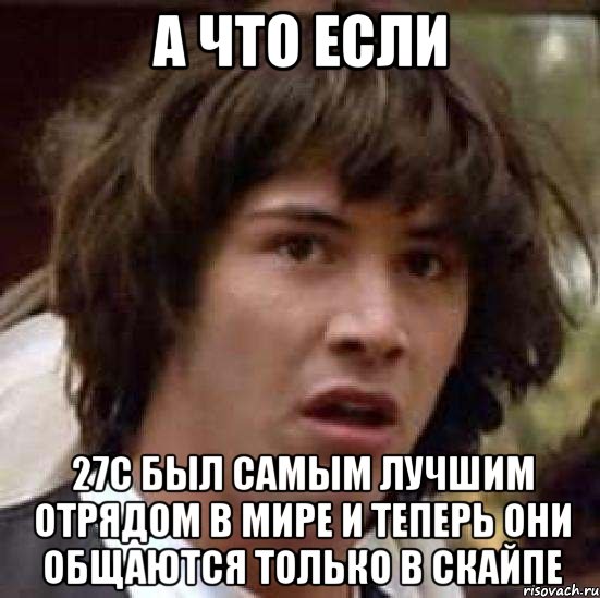 а что если 27с был самым лучшим отрядом в мире и теперь они общаются только в скайпе, Мем А что если (Киану Ривз)