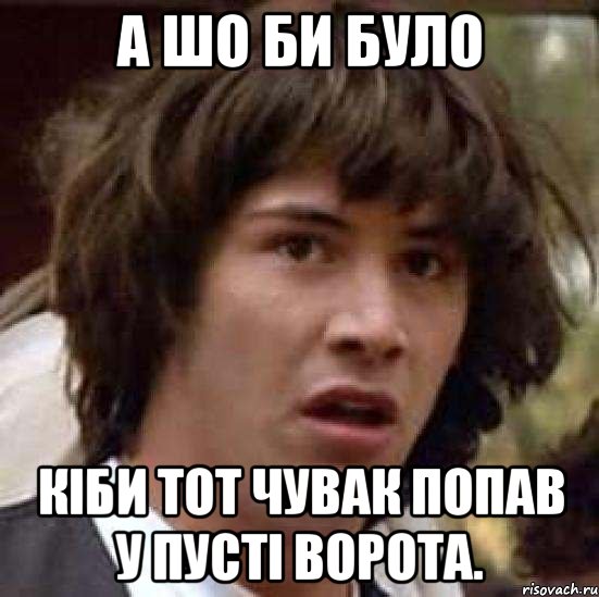 а шо би було кіби тот чувак попав у пусті ворота., Мем А что если (Киану Ривз)