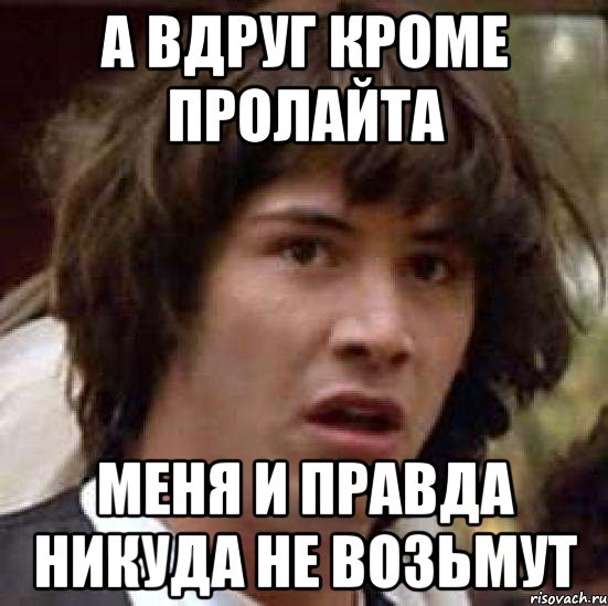 а вдруг кроме пролайта меня и правда никуда не возьмут, Мем А что если (Киану Ривз)