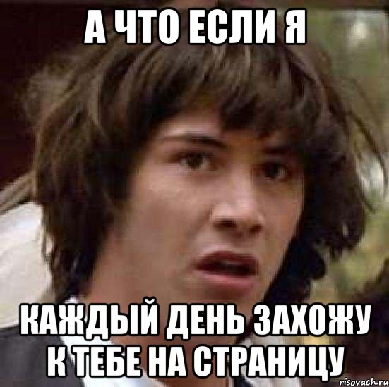 а что если я каждый день захожу к тебе на страницу, Мем А что если (Киану Ривз)