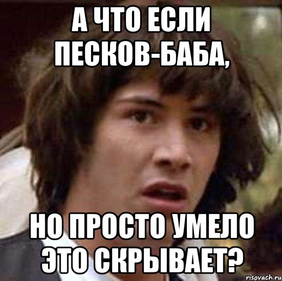 а что если песков-баба, но просто умело это скрывает?, Мем А что если (Киану Ривз)