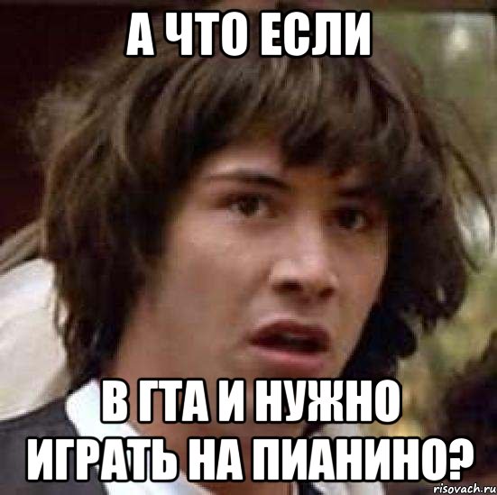 а что если в гта и нужно играть на пианино?, Мем А что если (Киану Ривз)