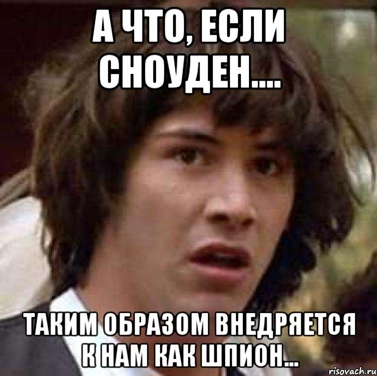 а что, если сноуден.... таким образом внедряется к нам как шпион..., Мем А что если (Киану Ривз)