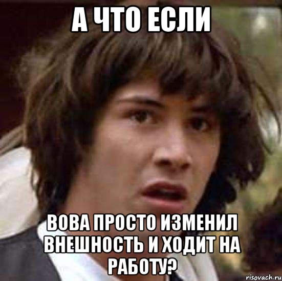 а что если вова просто изменил внешность и ходит на работу?, Мем А что если (Киану Ривз)