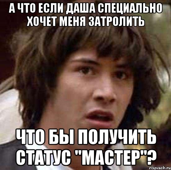 а что если даша специально хочет меня затролить что бы получить статус "мастер"?, Мем А что если (Киану Ривз)