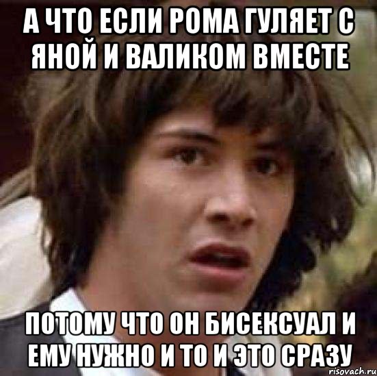 а что если рома гуляет с яной и валиком вместе потому что он бисексуал и ему нужно и то и это сразу, Мем А что если (Киану Ривз)