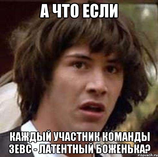 а что если каждый участник команды зевс - латентный боженька?, Мем А что если (Киану Ривз)