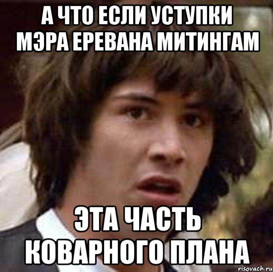 а что если уступки мэра еревана митингам эта часть коварного плана, Мем А что если (Киану Ривз)