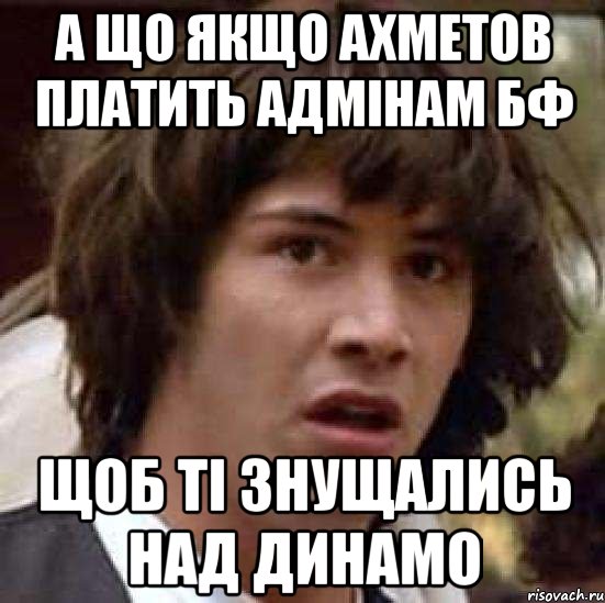 а що якщо ахметов платить адмінам бф щоб ті знущались над динамо, Мем А что если (Киану Ривз)