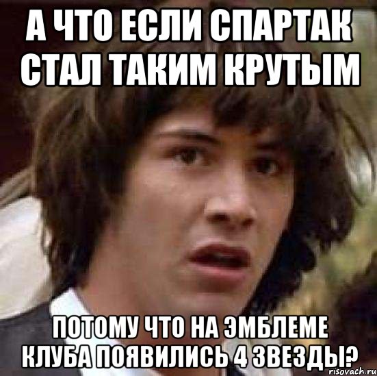 а что если спартак стал таким крутым потому что на эмблеме клуба появились 4 звезды?, Мем А что если (Киану Ривз)