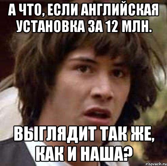 а что, если английская установка за 12 млн. выглядит так же, как и наша?, Мем А что если (Киану Ривз)