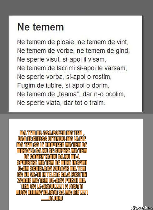 Ma tem de-asa poezii Ma tem , dar le citesc Uitindu-ma la ele Ma tem sa le конческ Ma tem de Mihaela Sa nu se supere Ma tem de comentariu Sa nu mi-l spulbere Ma tem de mine insami C-am scris asa vulgar Ma tem ca nu ve-ti intelege Ca a fost in zadar Ma tem de-asa poezii Ma tem ca le-ascultati A FOST O MICA GLUMA Va rog sa ma iertati ........(C.Ion), Комикс kontraatak