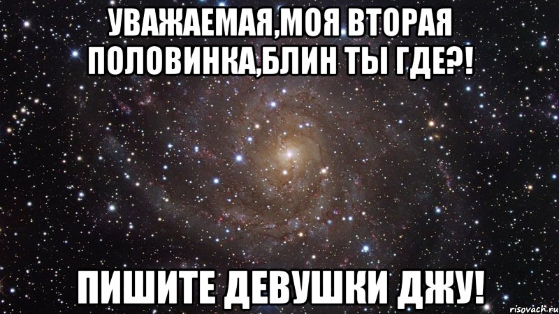 уважаемая,моя вторая половинка,блин ты где?! пишите девушки джу!, Мем  Космос (офигенно)
