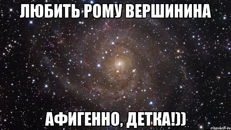 любить рому вершинина афигенно, детка!)), Мем  Космос (офигенно)