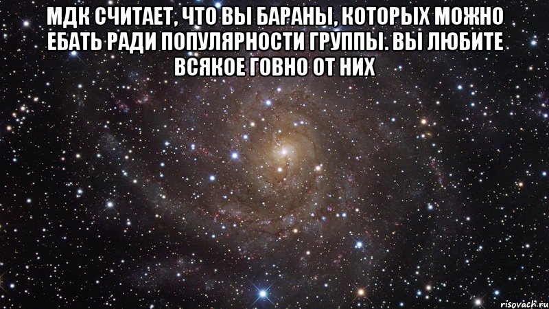 мдк считает, что вы бараны, которых можно ебать ради популярности группы. вы любите всякое говно от них , Мем  Космос (офигенно)