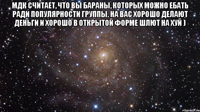 мдк считает, что вы бараны, которых можно ебать ради популярности группы. на вас хорошо делают деньги и хорошо в открытой форме шлют на хуй ) , Мем  Космос (офигенно)