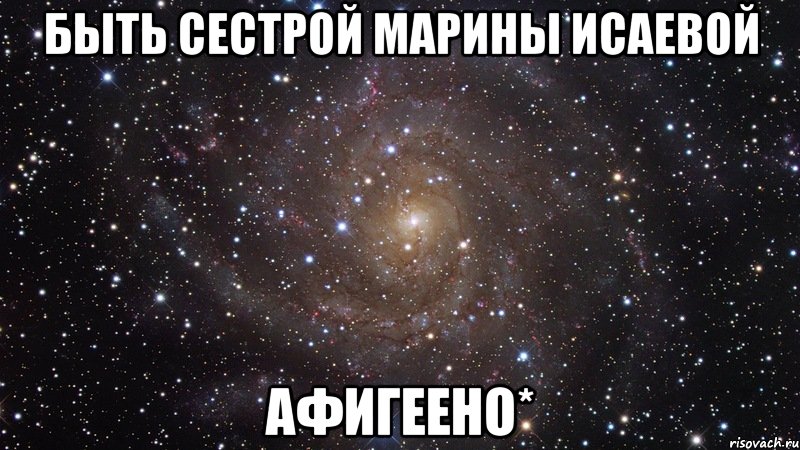 быть сестрой марины исаевой афигеено*, Мем  Космос (офигенно)