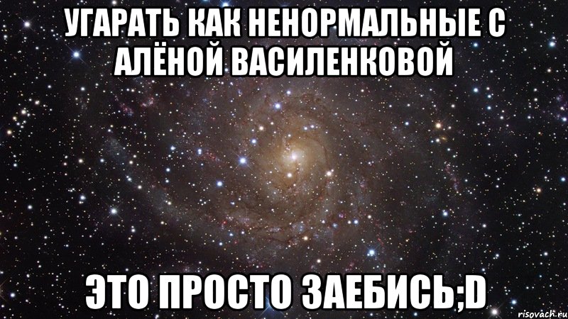угарать как ненормальные с алёной василенковой это просто заебись;d, Мем  Космос (офигенно)