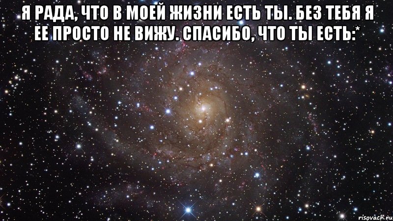 я рада, что в моей жизни есть ты. без тебя я ее просто не вижу. спасибо, что ты есть:* , Мем  Космос (офигенно)