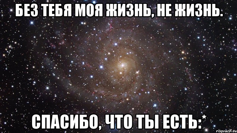 без тебя моя жизнь, не жизнь. спасибо, что ты есть:*, Мем  Космос (офигенно)