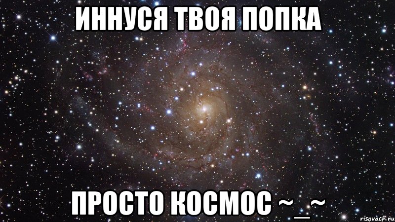 иннуся твоя попка просто космос ~_~, Мем  Космос (офигенно)