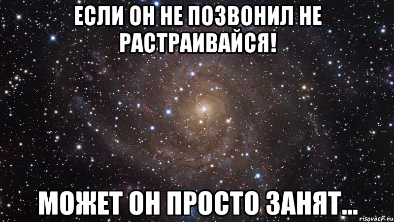 если он не позвонил не растраивайся! может он просто занят..., Мем  Космос (офигенно)