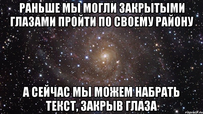 раньше мы могли закрытыми глазами пройти по своему району а сейчас мы можем набрать текст, закрыв глаза, Мем  Космос (офигенно)