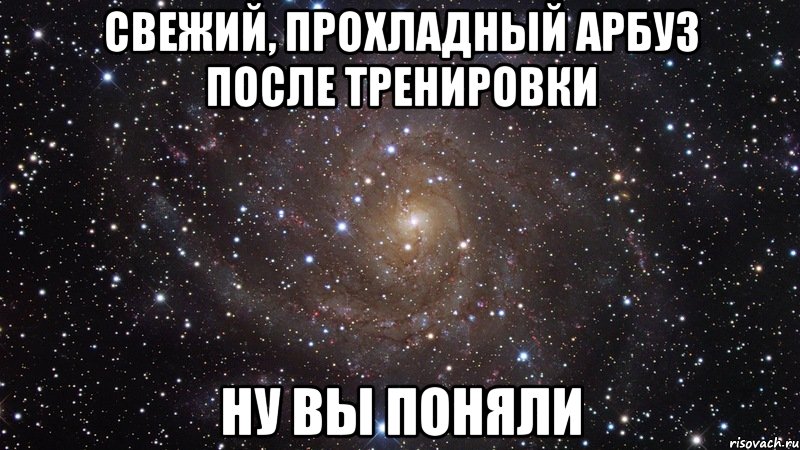 свежий, прохладный арбуз после тренировки ну вы поняли, Мем  Космос (офигенно)