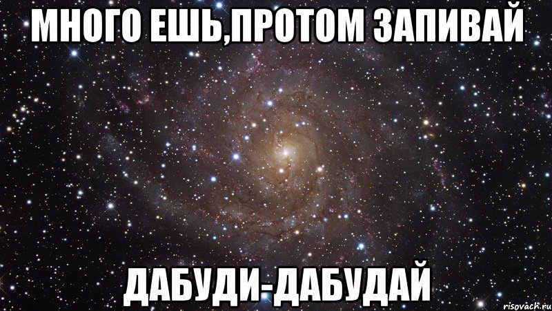 много ешь,протом запивай дабуди-дабудай, Мем  Космос (офигенно)