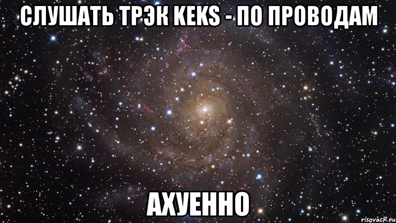 слушать трэк keks - по проводам ахуенно, Мем  Космос (офигенно)