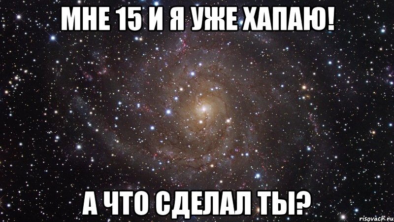 мне 15 и я уже хапаю! а что сделал ты?, Мем  Космос (офигенно)