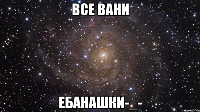 все вани ебанашки-_-, Мем  Космос (офигенно)