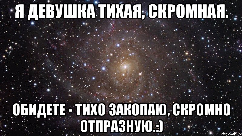 я девушка тихая, скромная. обидете - тихо закопаю, скромно отпразную.:), Мем  Космос (офигенно)