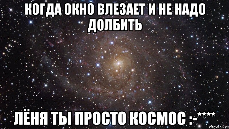 когда окно влезает и не надо долбить лёня ты просто космос :-****, Мем  Космос (офигенно)