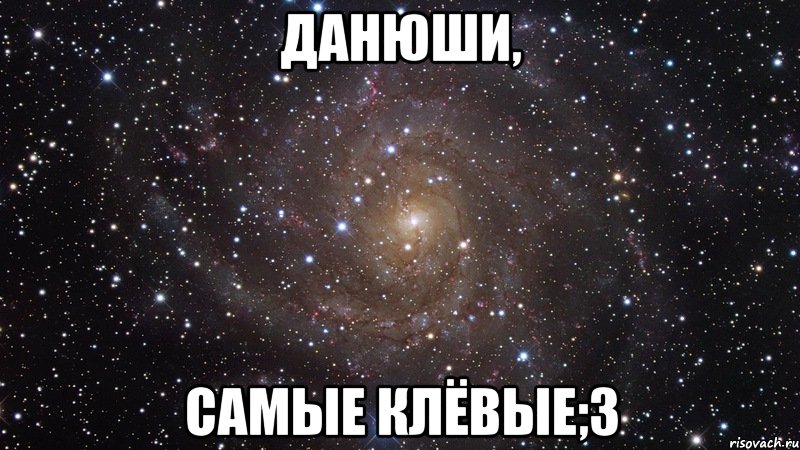 данюши, самые клёвые;3, Мем  Космос (офигенно)