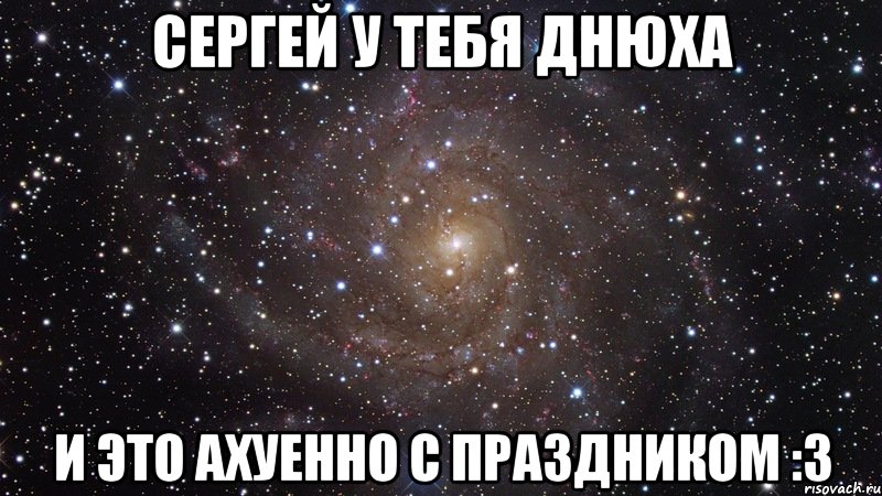 сергей у тебя днюха и это ахуенно с праздником :3, Мем  Космос (офигенно)