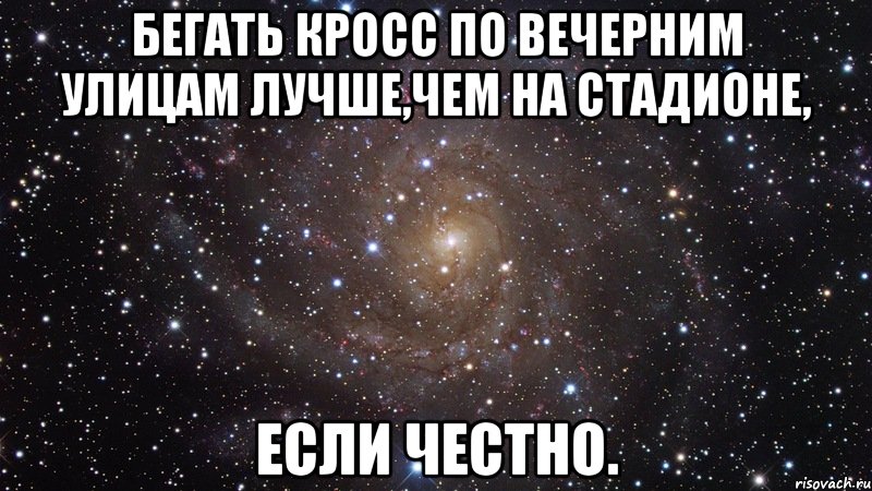 бегать кросс по вечерним улицам лучше,чем на стадионе, если честно., Мем  Космос (офигенно)