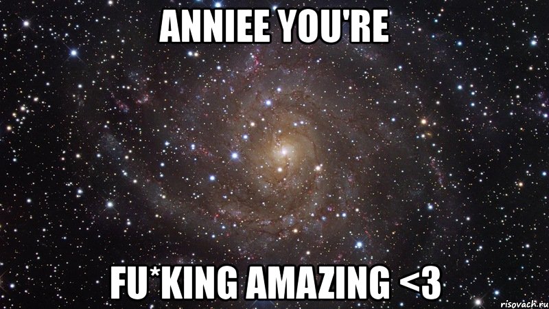 anniee you're fu*king amazing <3, Мем  Космос (офигенно)