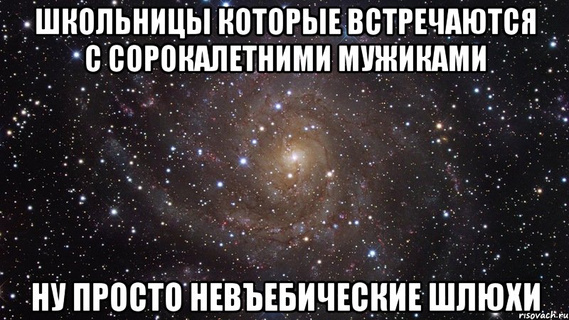 школьницы которые встречаются с сорокалетними мужиками ну просто невъебические шлюхи, Мем  Космос (офигенно)