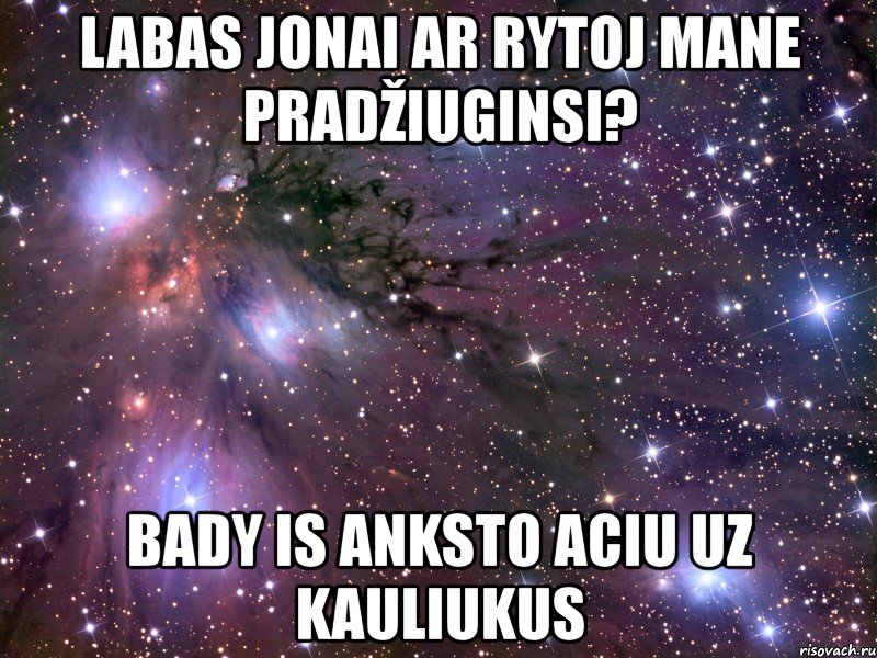 labas jonai ar rytoj mane pradžiuginsi? bady is anksto aciu uz kauliukus, Мем Космос