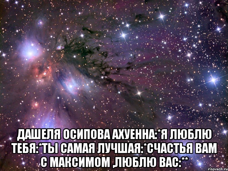  дашеля осипова ахуенна:*я люблю тебя:*ты самая лучшая:*счастья вам с максимом ,люблю вас:**, Мем Космос