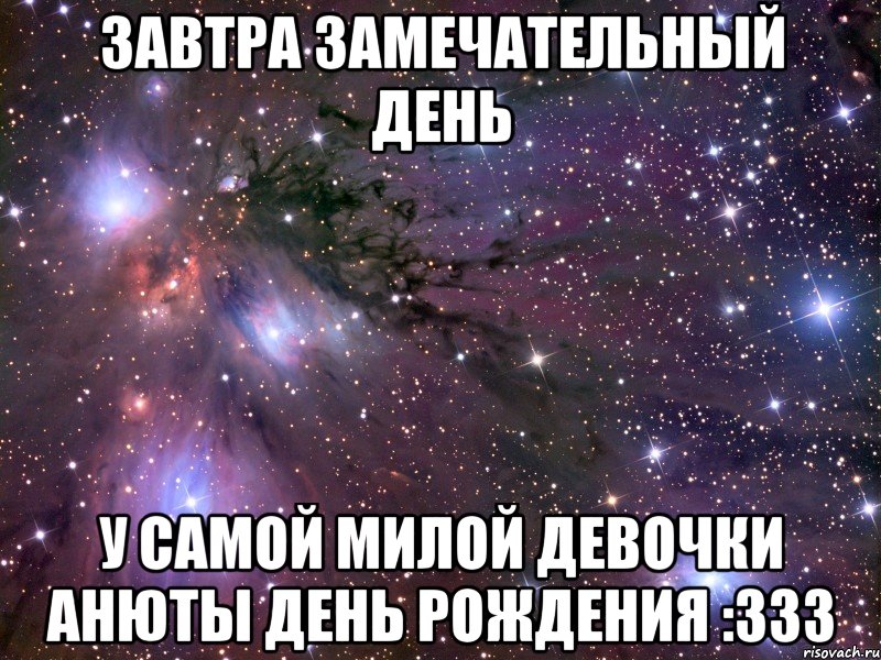 завтра замечательный день у самой милой девочки анюты день рождения :ззз, Мем Космос