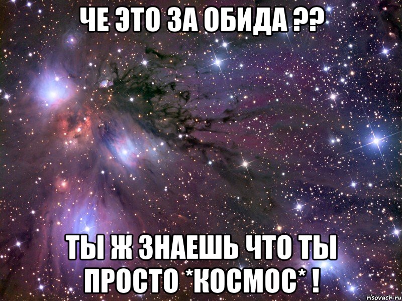 че это за обида ?? ты ж знаешь что ты просто *космос* !, Мем Космос