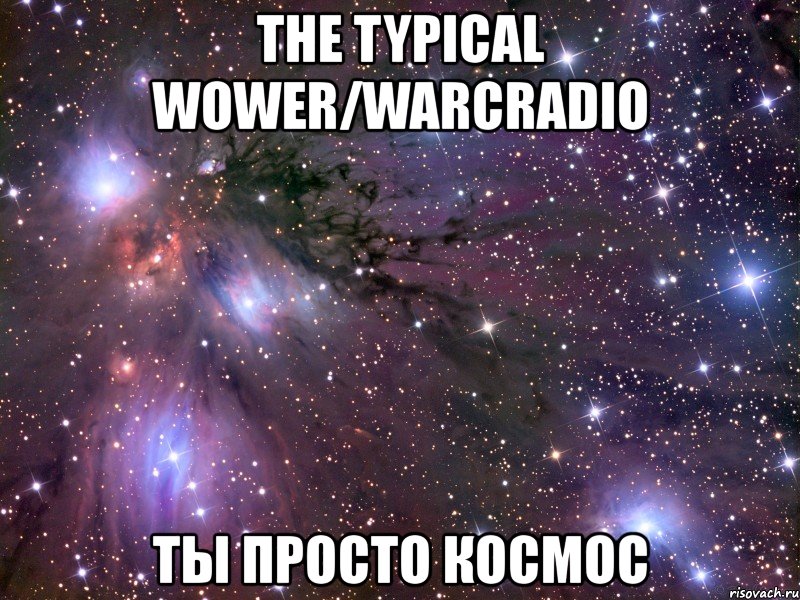 the typical wower/warcradio ты просто космос, Мем Космос