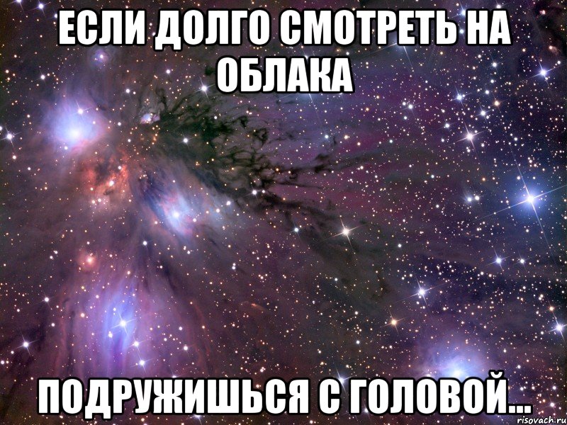 если долго смотреть на облака подружишься с головой..., Мем Космос
