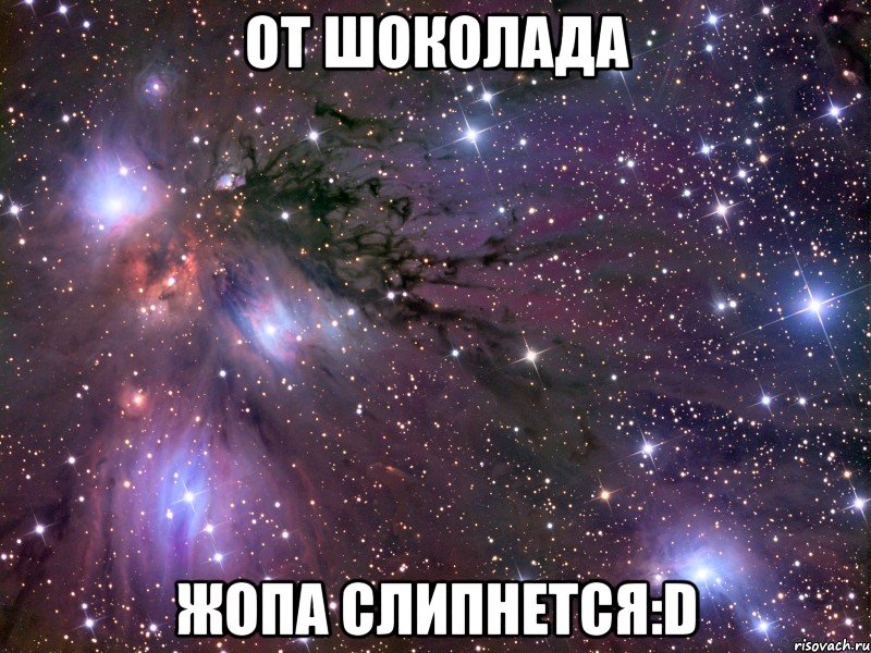 от шоколада жопа слипнется:d, Мем Космос